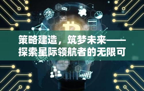 策略建造，筑夢未來，星際領(lǐng)航者的無限探索之旅