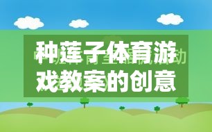 綠色盛宴，種蓮子體育游戲教案的創(chuàng)意與寓教于樂的反思