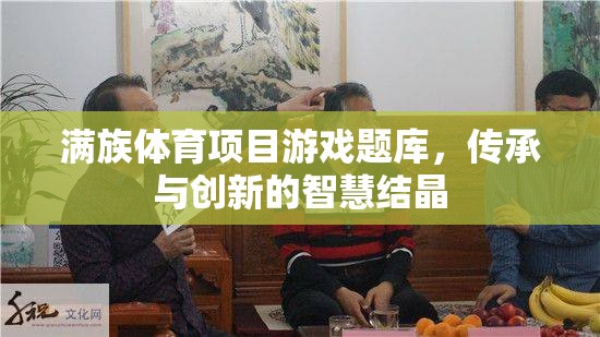 滿族體育項目游戲題庫，傳承與創(chuàng)新的智慧結(jié)晶