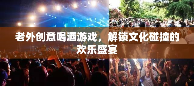老外創(chuàng)意喝酒游戲，解鎖文化碰撞的歡樂盛宴