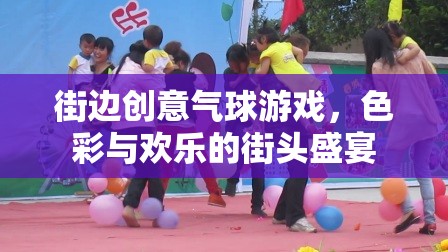 色彩與歡樂的街頭盛宴，街邊創(chuàng)意氣球游戲