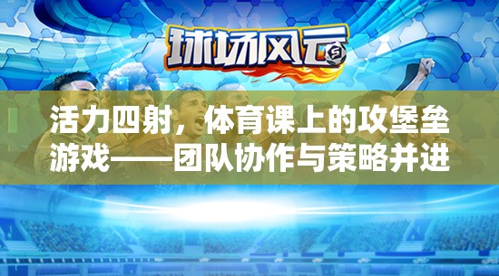 攻堡壘游戲，體育課上的團(tuán)隊協(xié)作與策略挑戰(zhàn)  第3張