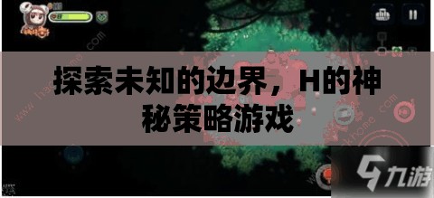 探索未知的邊界，H的神秘策略游戲
