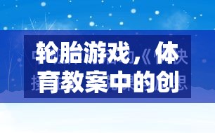 創(chuàng)意無限，美輪美奐，輪胎游戲在體育教案中的藝術與樂趣