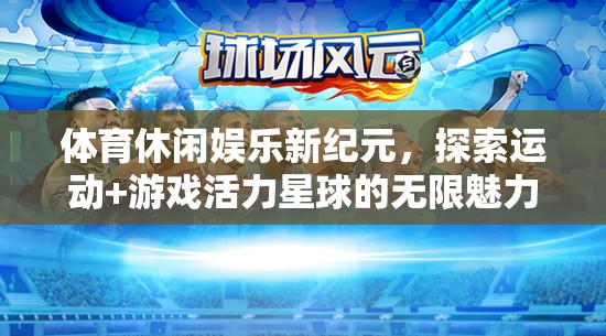 運(yùn)動+游戲，探索活力星球的無限魅力，開啟體育休閑娛樂新紀(jì)元