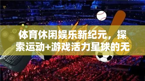運(yùn)動+游戲，探索活力星球的無限魅力，開啟體育休閑娛樂新紀(jì)元
