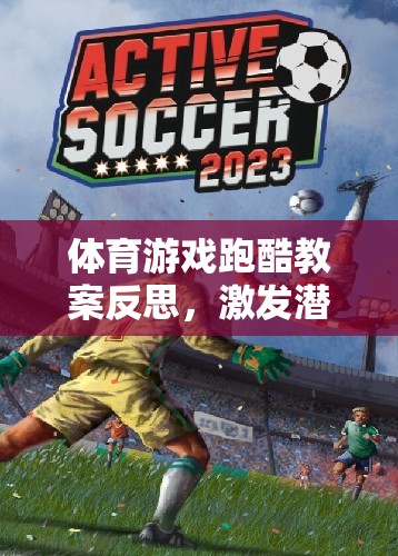 跑酷之旅，激發(fā)潛能與挑戰(zhàn)極限的體育游戲教案反思