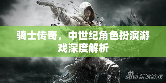 中世紀騎士傳奇，深度解析與角色扮演的魅力
