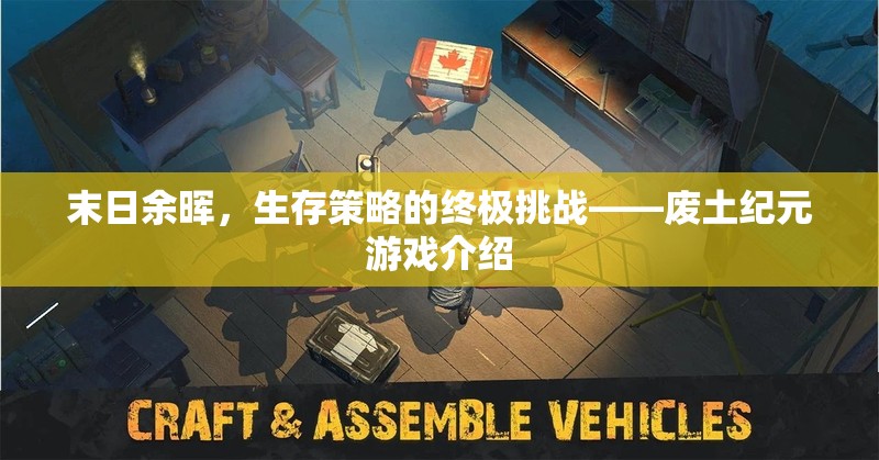 廢土紀(jì)元，末日余暉下的生存策略挑戰(zhàn)