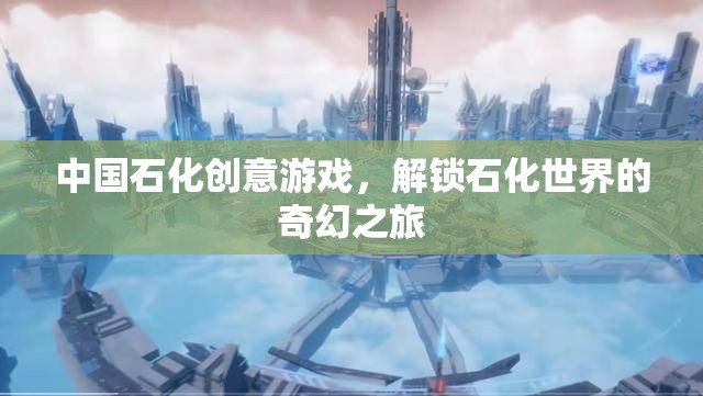 解鎖石化世界的奇幻之旅，中國石化的創(chuàng)意游戲