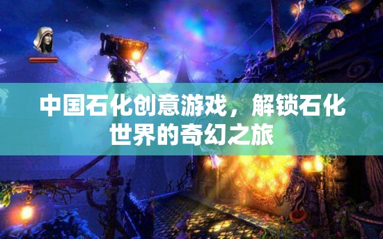 解鎖石化世界的奇幻之旅，中國石化的創(chuàng)意游戲