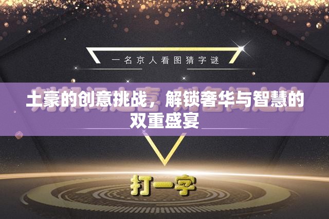 解鎖奢華與智慧的雙重盛宴，土豪的創(chuàng)意挑戰(zhàn)