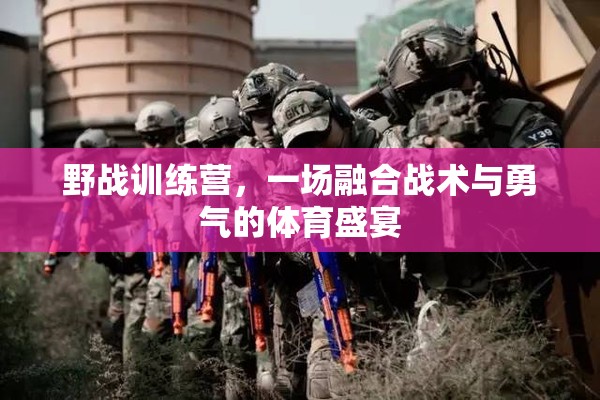 野戰(zhàn)訓(xùn)練營(yíng)，戰(zhàn)術(shù)與勇氣的體育盛宴