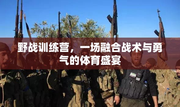 野戰(zhàn)訓(xùn)練營(yíng)，戰(zhàn)術(shù)與勇氣的體育盛宴