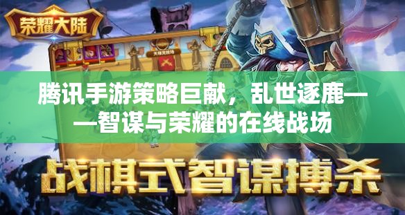 騰訊手游策略巨獻(xiàn)，亂世逐鹿——智謀與榮耀的在線(xiàn)戰(zhàn)場(chǎng)