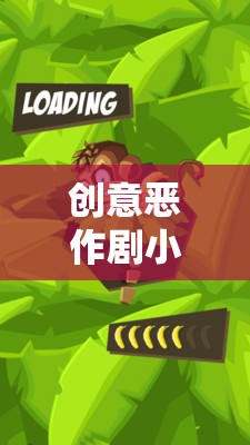 創(chuàng)意惡作劇小游戲大全，歡樂(lè)與驚喜的奇妙碰撞
