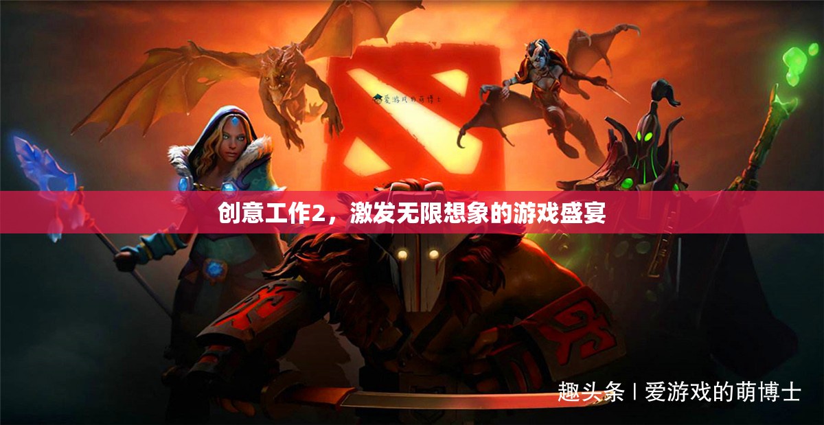 創(chuàng)意工作2，解鎖無限想象的游戲盛宴