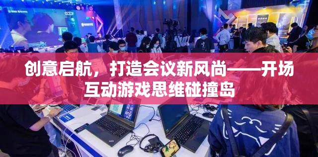 創(chuàng)意啟航，以思維碰撞島開場互動游戲打造會議新風尚