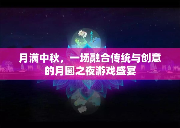 月滿中秋，傳統(tǒng)與創(chuàng)意交織的月圓之夜游戲盛宴