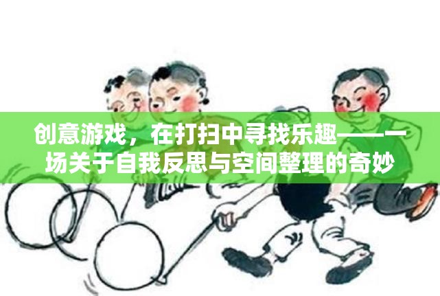 打掃中的奇妙冒險(xiǎn)，一場創(chuàng)意游戲，融合自我反思與空間整理