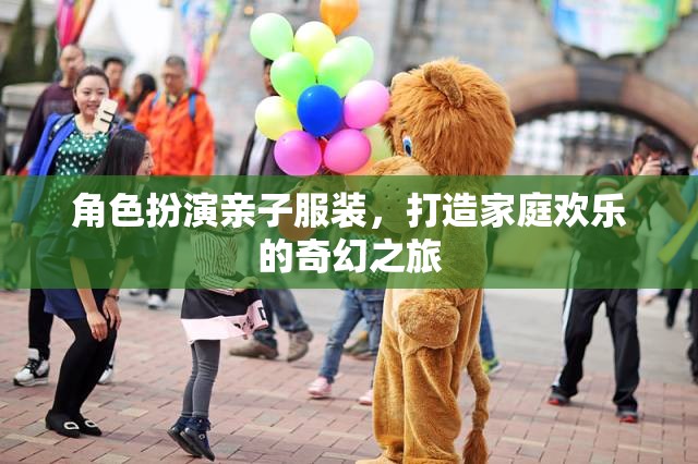 親子奇幻之旅，角色扮演，共筑家庭歡樂