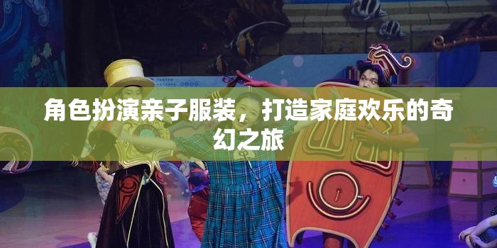 親子奇幻之旅，角色扮演，共筑家庭歡樂
