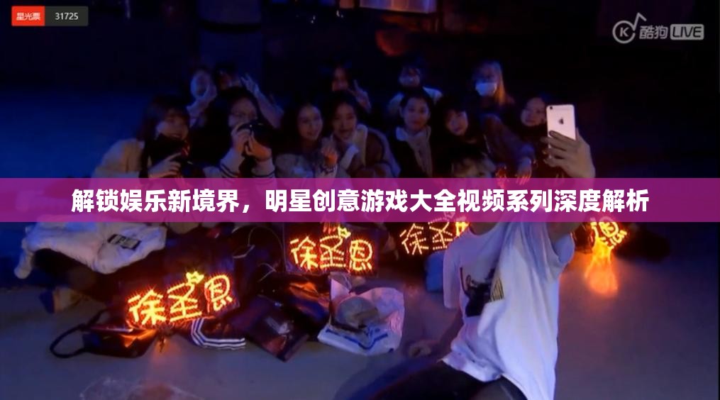 解鎖娛樂新境界，明星創(chuàng)意游戲大全視頻系列深度解析