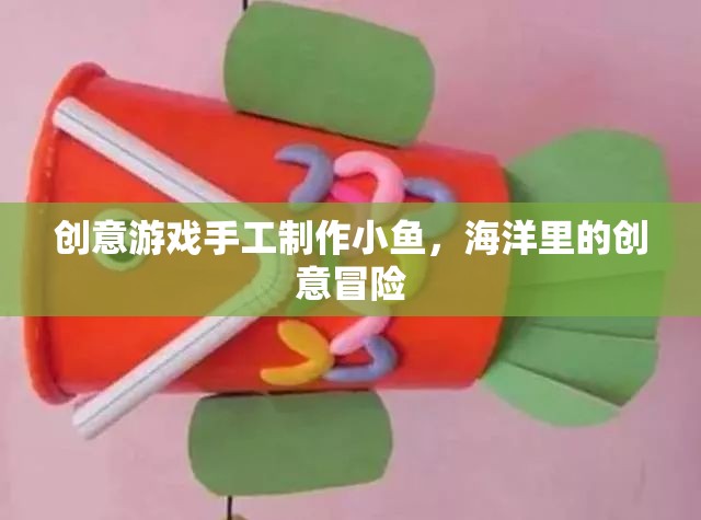 創(chuàng)意手工，打造海洋冒險的小魚之旅