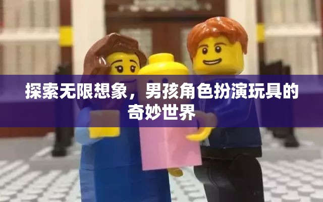探索無限想象，男孩角色扮演玩具的奇妙世界