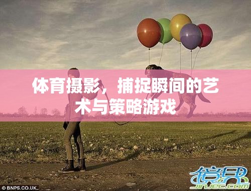 體育攝影，瞬間捕捉的藝術(shù)與策略