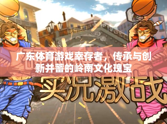 嶺南文化瑰寶，廣東體育游戲中的幸存者——傳承與創(chuàng)新并蓄的體育精神