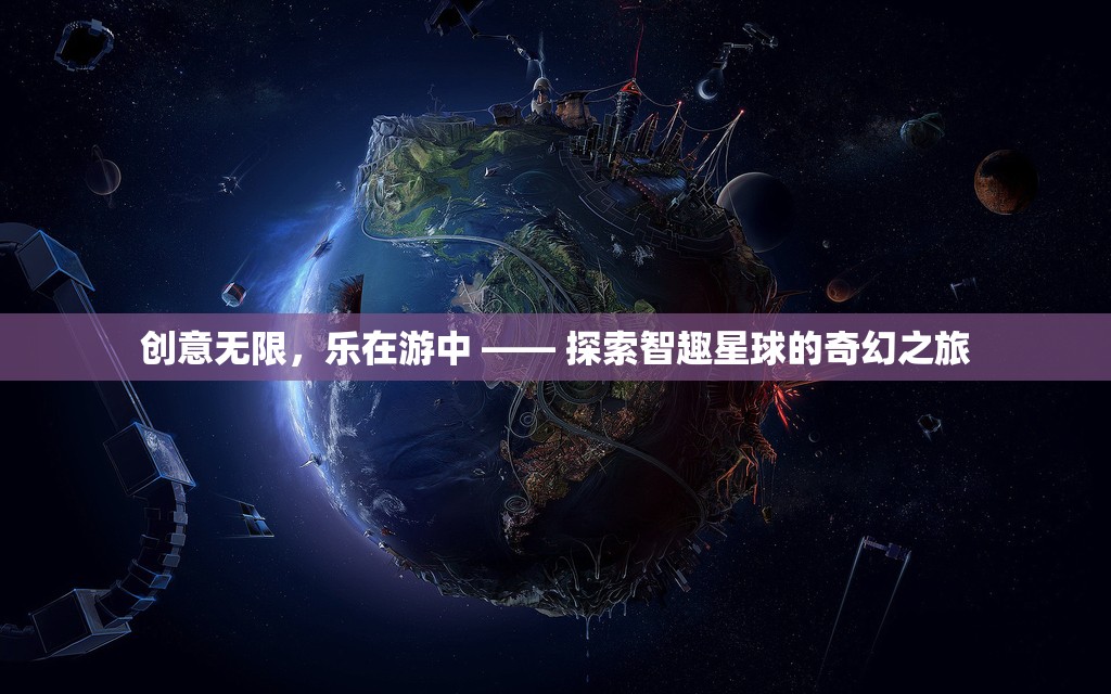 智趣星球，創(chuàng)意無限，樂在游中的奇幻之旅  第1張
