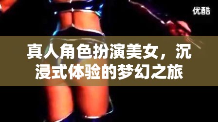 真人角色扮演美女，沉浸式體驗的夢幻之旅