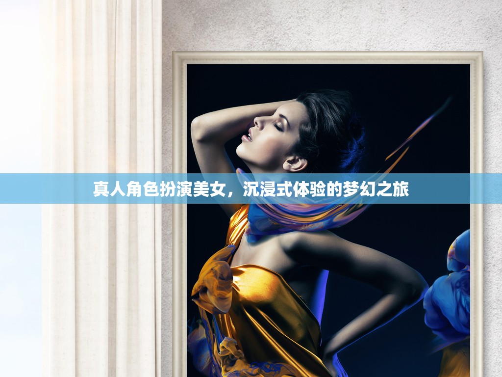 真人角色扮演美女，沉浸式體驗的夢幻之旅