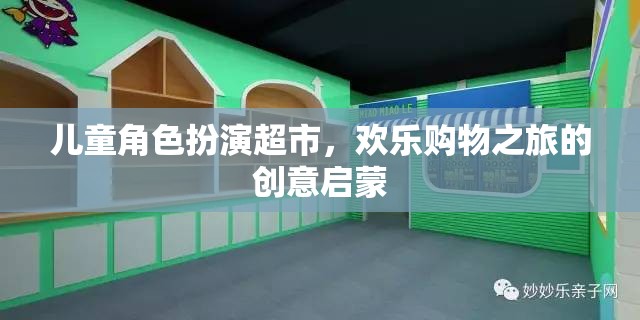 兒童角色扮演超市，創(chuàng)意啟蒙的歡樂(lè)購(gòu)物之旅
