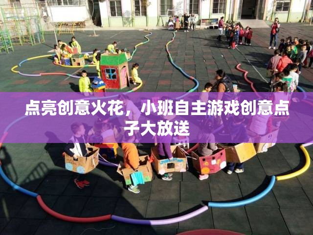 點(diǎn)亮創(chuàng)意火花，小班自主游戲創(chuàng)意點(diǎn)子大放送