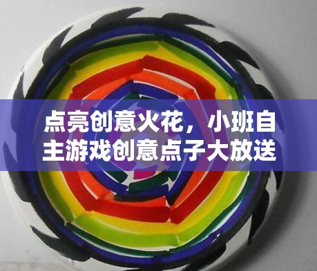 點(diǎn)亮創(chuàng)意火花，小班自主游戲創(chuàng)意點(diǎn)子大放送