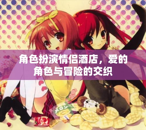 愛的角色扮演，情侶酒店中的冒險(xiǎn)與交織