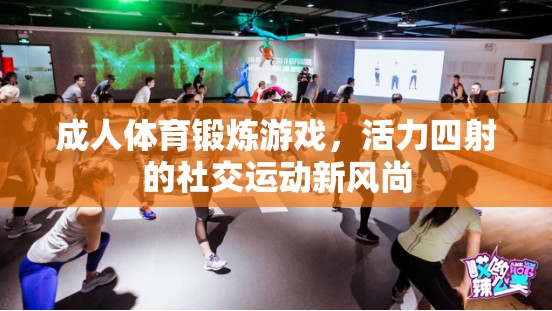 活力四射，成人體育鍛煉游戲引領(lǐng)社交運(yùn)動(dòng)新風(fēng)尚