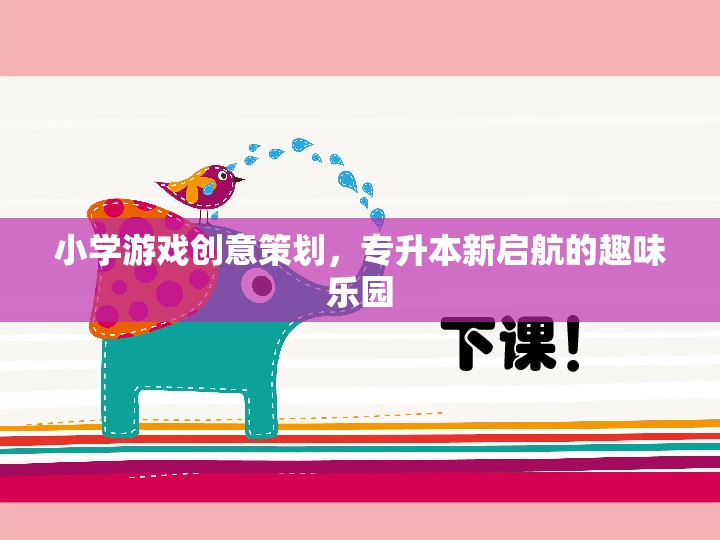 專升本新啟航，小學(xué)游戲創(chuàng)意策劃，打造趣味學(xué)習(xí)樂園