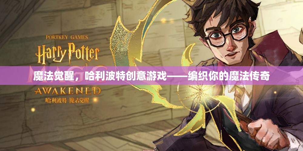 編織魔法傳奇，哈利波特創(chuàng)意游戲中的魔法覺(jué)醒