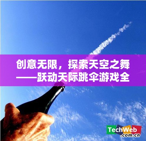 躍動天際，探索跳傘游戲的無限創(chuàng)意與天空之舞