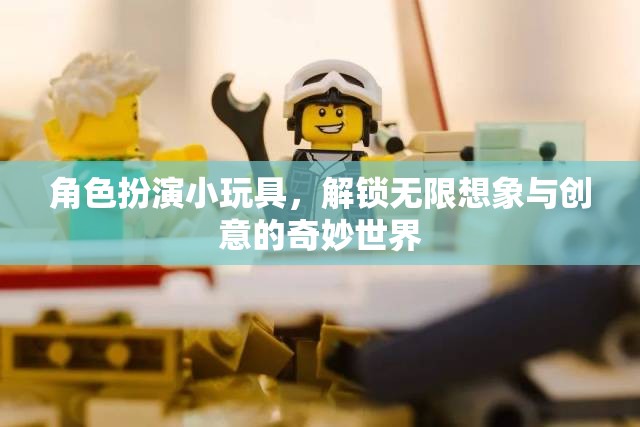 解鎖無限想象，角色扮演小玩具的創(chuàng)意奇妙之旅  第1張