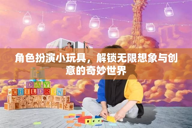 解鎖無限想象，角色扮演小玩具的創(chuàng)意奇妙之旅  第3張
