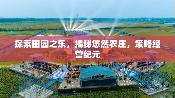 田園之樂的探索，悠然農(nóng)莊的揭秘與策略經(jīng)營紀(jì)元