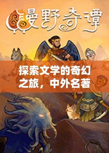 奇幻之旅，探索文學(xué)的邊界——中外名著角色扮演游戲