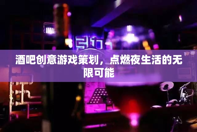 點燃夜生活，酒吧創(chuàng)意游戲策劃的無限可能