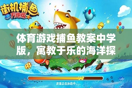 寓教于樂，中學(xué)版捕魚游戲教案，開啟海洋探險(xiǎn)之旅