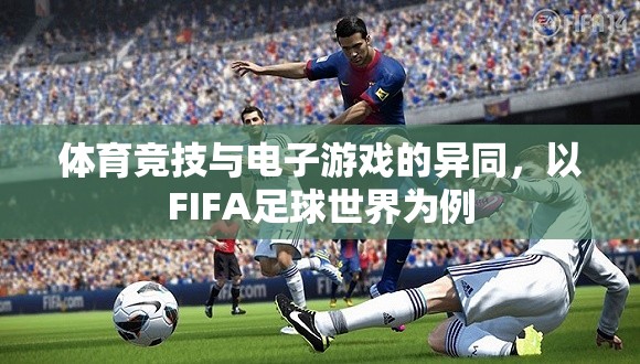 FIFA足球世界，體育競(jìng)技與電子游戲的碰撞與融合