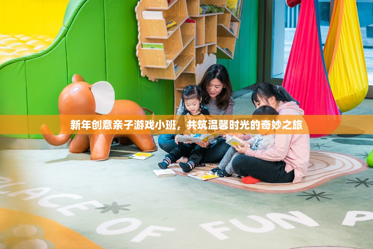 新年親子游戲小班，共筑溫馨時光的奇妙之旅